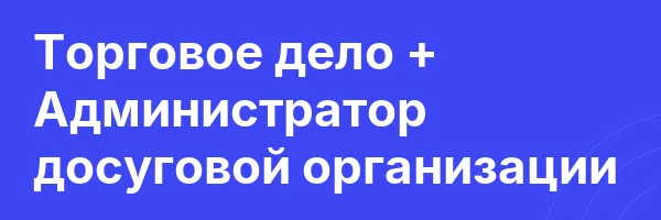Торговое дело + Администратор досуговой организации