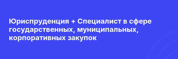 Юриспруденция + Специалист в сфере государственных, муниципальных, корпоративных закупок