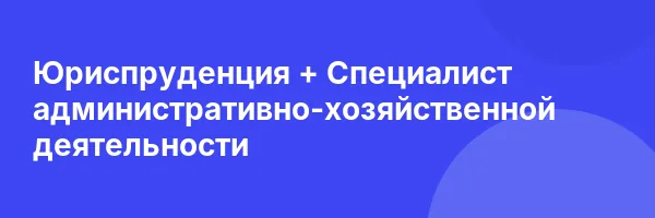 Юриспруденция + Специалист административно-хозяйственной деятельности