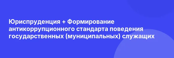 Юриспруденция + Формирование антикоррупционного стандарта поведения государственных (муниципальных) служащих