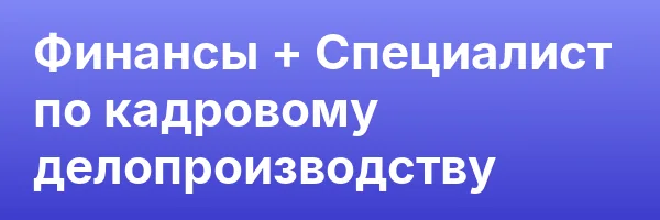 Финансы + Специалист по кадровому делопроизводству