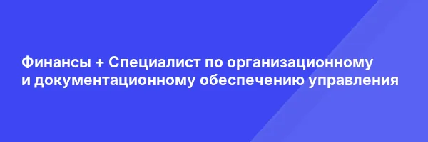 Финансы + Специалист по организационному и документационному обеспечению управления