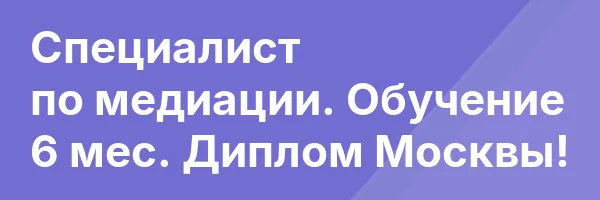 Специалист по медиации. Обучение 6 мес. Диплом Москвы!