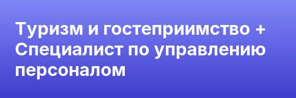 Туризм и гостеприимство + Специалист по управлению персоналом