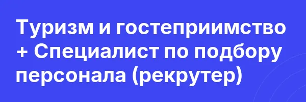 Туризм и гостеприимство + Специалист по подбору персонала (рекрутер)
