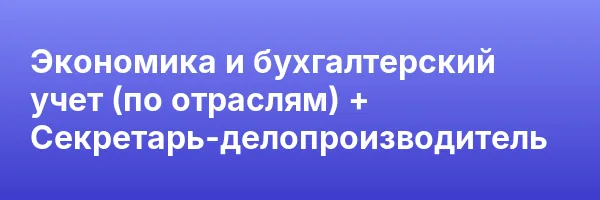 Экономика и бухгалтерский учет (по отраслям) + Секретарь-делопроизводитель