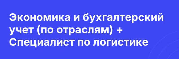 Экономика и бухгалтерский учет (по отраслям) + Специалист по логистике
