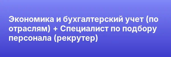 Экономика и бухгалтерский учет (по отраслям) + Специалист по подбору персонала (рекрутер)