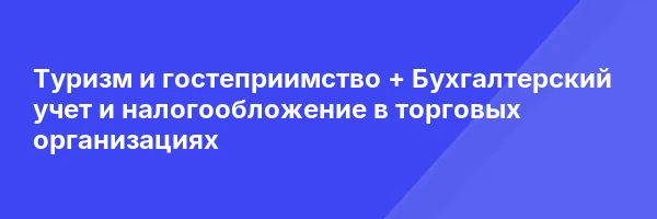 Туризм и гостеприимство + Бухгалтерский учет и налогообложение в торговых организациях