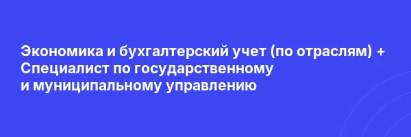 Экономика и бухгалтерский учет (по отраслям) + Специалист по государственному и муниципальному управлению