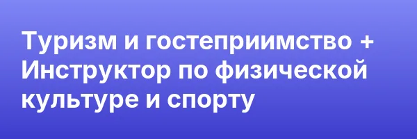Туризм и гостеприимство + Инструктор по физической культуре и спорту