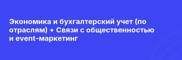 Экономика и бухгалтерский учет (по отраслям) + Связи с общественностью и event-маркетинг