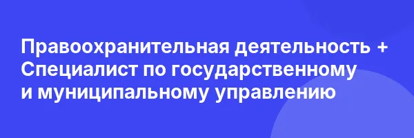 Правоохранительная деятельность + Специалист по государственному и муниципальному управлению