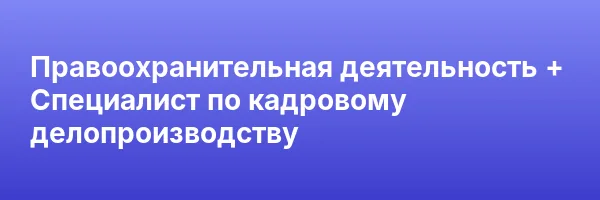 Правоохранительная деятельность + Специалист по кадровому делопроизводству