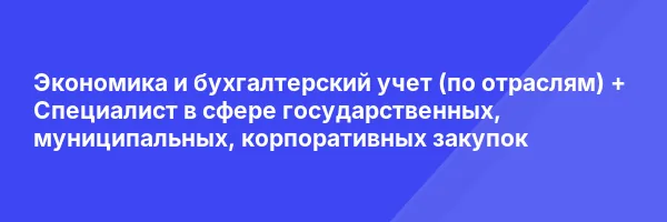 Экономика и бухгалтерский учет (по отраслям) + Специалист в сфере государственных, муниципальных, корпоративных закупок