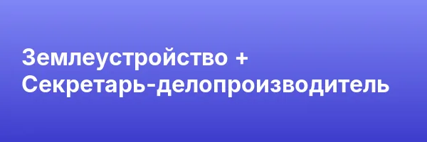 Землеустройство + Секретарь-делопроизводитель