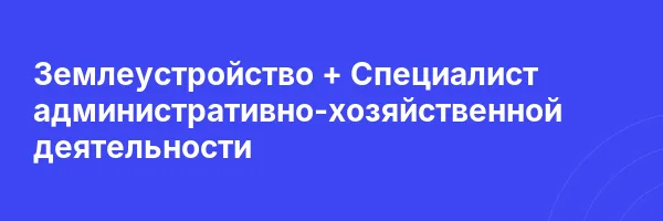 Землеустройство + Специалист административно-хозяйственной деятельности