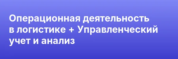 Операционная деятельность в логистике + Управленческий учет и анализ