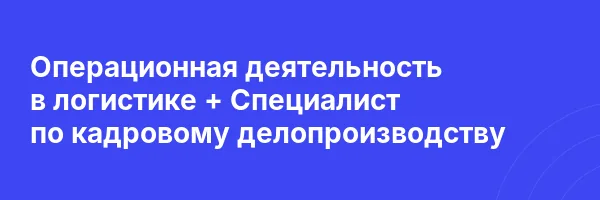 Операционная деятельность в логистике + Специалист по кадровому делопроизводству