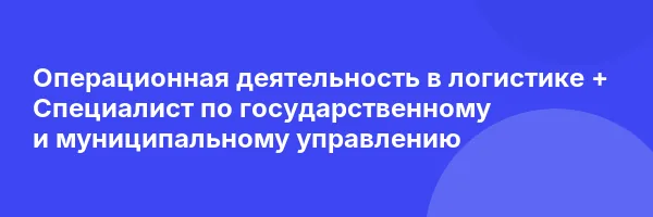 Операционная деятельность в логистике + Специалист по государственному и муниципальному управлению