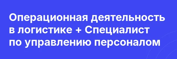Операционная деятельность в логистике + Специалист по управлению персоналом
