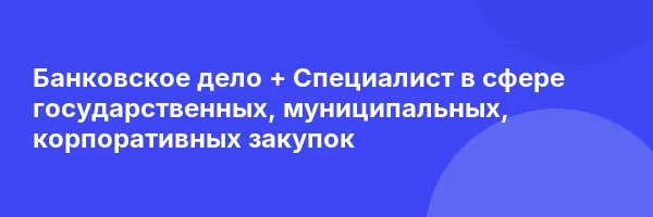 Банковское дело + Специалист в сфере государственных, муниципальных, корпоративных закупок