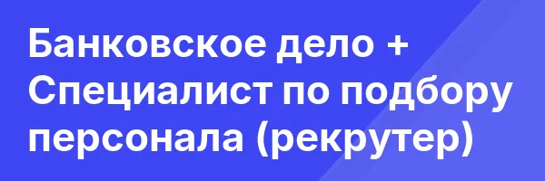 Банковское дело + Специалист по подбору персонала (рекрутер)