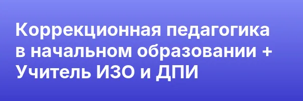 Коррекционная педагогика в начальном образовании + Учитель ИЗО и ДПИ