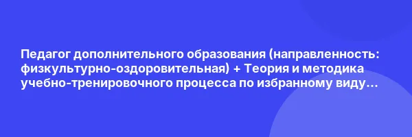Педагог дополнительного образования (направленность: физкультурно-оздоровительная) + Теория и методика учебно-тренировочного процесса по избранному виду спорта (пляжный волейбол)