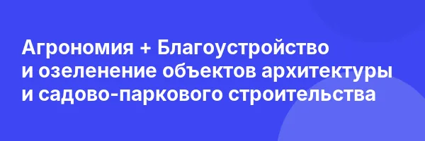 Агрономия + Благоустройство и озеленение объектов архитектуры и садово-паркового строительства