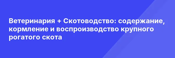 Ветеринария + Скотоводство: содержание, кормление и воспроизводство крупного рогатого скота
