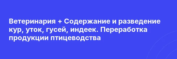 Ветеринария + Содержание и разведение кур, уток, гусей, индеек. Переработка продукции птицеводства