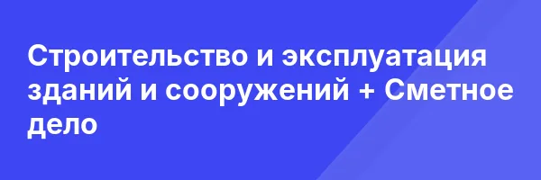 Строительство и эксплуатация зданий и сооружений + Сметное дело