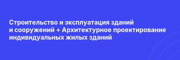Строительство и эксплуатация зданий и сооружений + Архитектурное проектирование индивидуальных жилых зданий