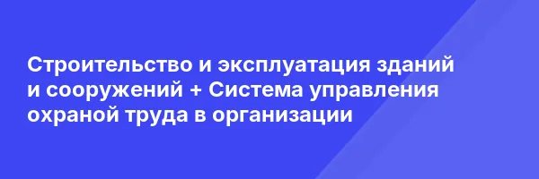 Строительство и эксплуатация зданий и сооружений + Система управления охраной труда в организации