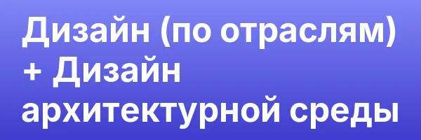 Дизайн (по отраслям) + Дизайн архитектурной среды