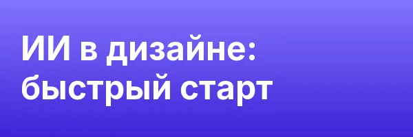 ИИ в дизайне: быстрый старт