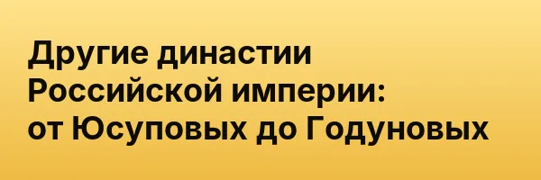 Другие династии Российской империи: от Юсуповых до Годуновых