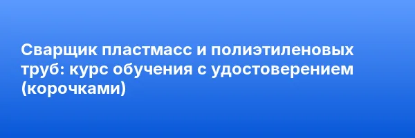Сварщик пластмасс и полиэтиленовых труб: курс обучения с удостоверением (корочками) ✅