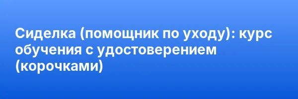 Сиделка (помощник по уходу): курс обучения с удостоверением (корочками) ✅