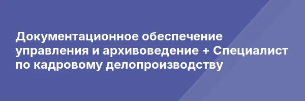 Документационное обеспечение управления и архивоведение + Специалист по кадровому делопроизводству