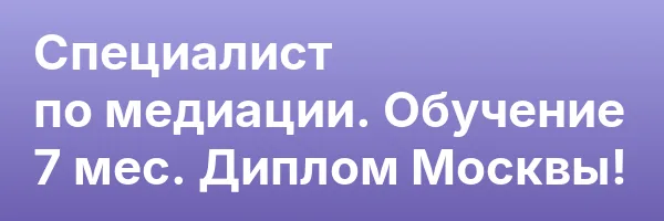 Специалист по медиации. Обучение 7 мес. Диплом Москвы!