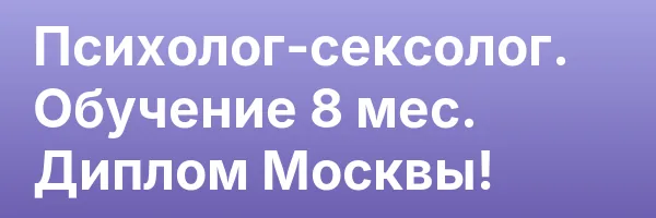 Психолог-сексолог. Обучение 8 мес. Диплом Москвы!