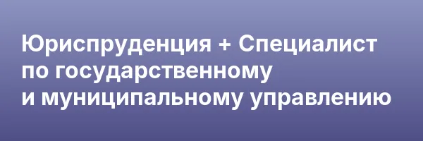 Юриспруденция + Специалист по государственному и муниципальному управлению