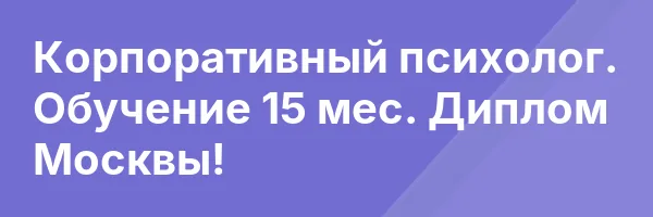 Корпоративный психолог. Обучение 15 мес. Диплом Москвы!