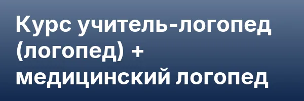 Курс учитель-логопед (логопед) + медицинский логопед
