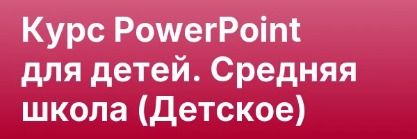 Курс PowerPoint для детей. Средняя школа (Детское)