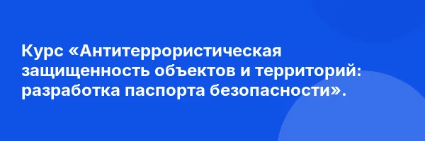 Курс «Антитеррористическая защищенность объектов и территорий: разработка паспорта безопасности».