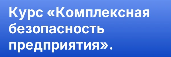 Курс «Комплексная безопасность предприятия».