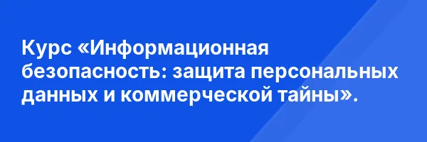 Курс «Информационная безопасность: защита персональных данных и коммерческой тайны».